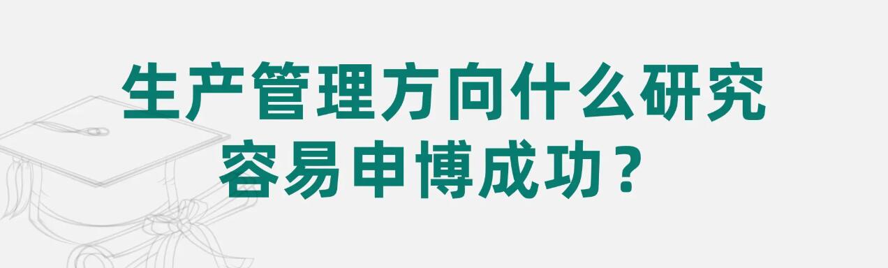 生产调度方向什么研究容易申博成功？- 申博论文辅导