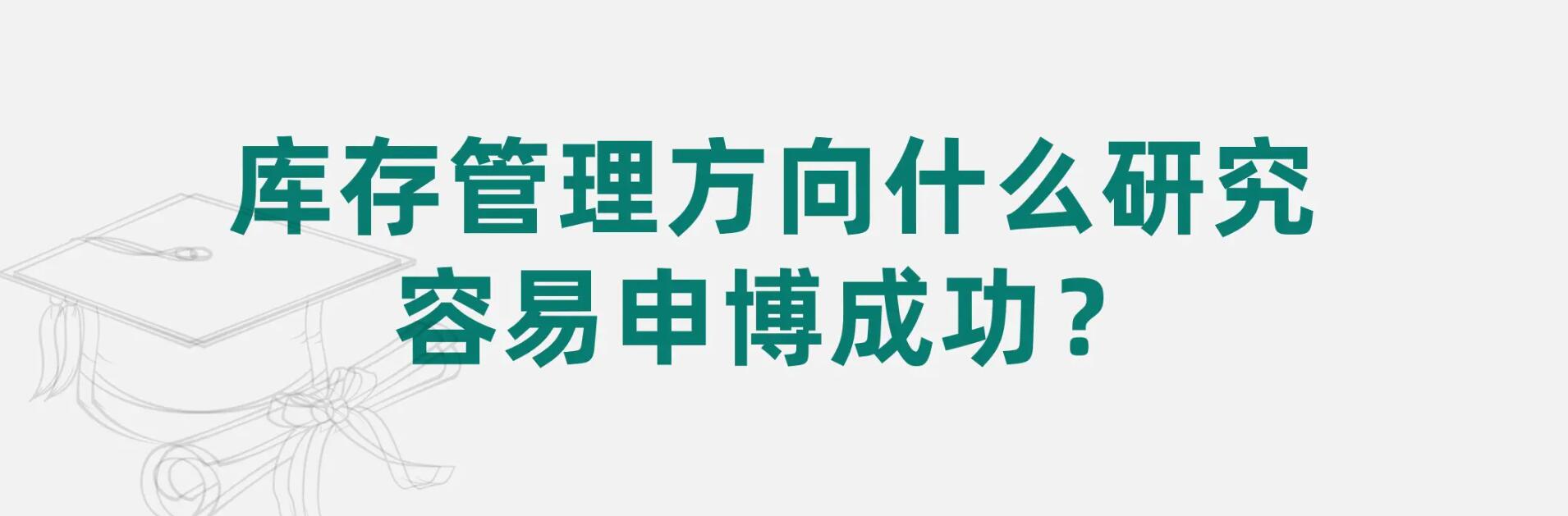 库存管理方向什么研究容易申博成功？- 申博论文辅导
